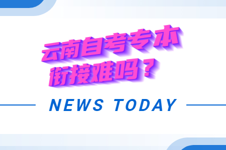 云南自考专本衔接难吗？