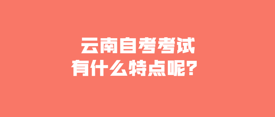 云南自考考试有什么特点呢?