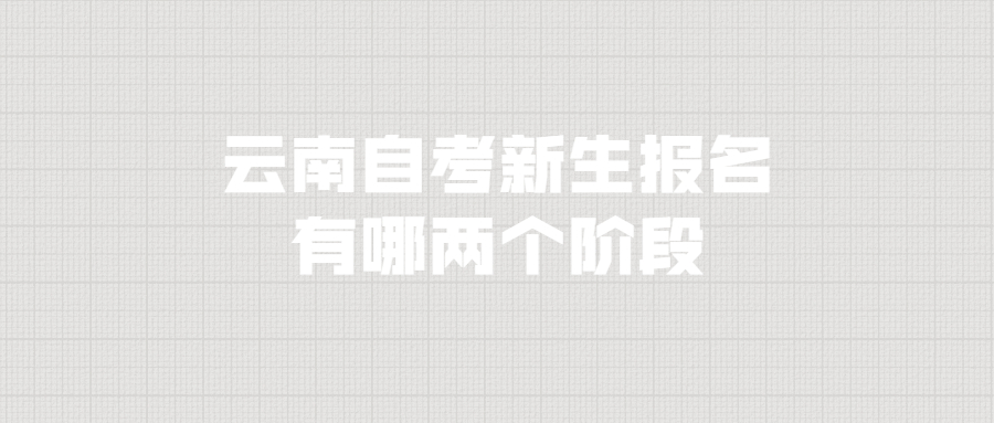 云南自考新生报名有哪两个阶段