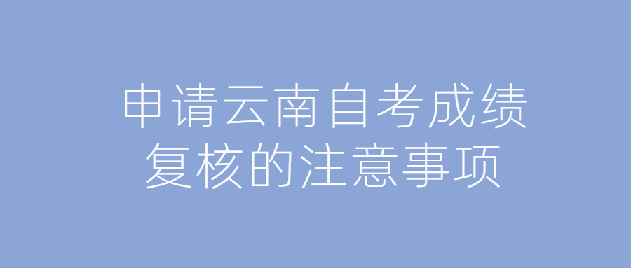 申请云南自考成绩复核的注意事项