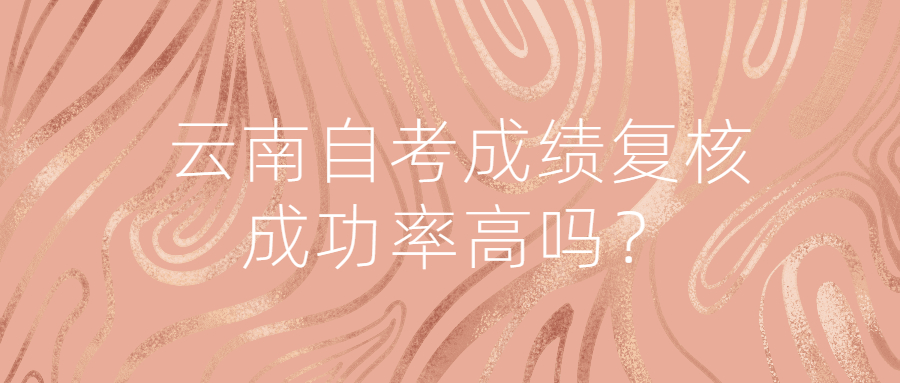 云南自考成绩复核成功率高吗？