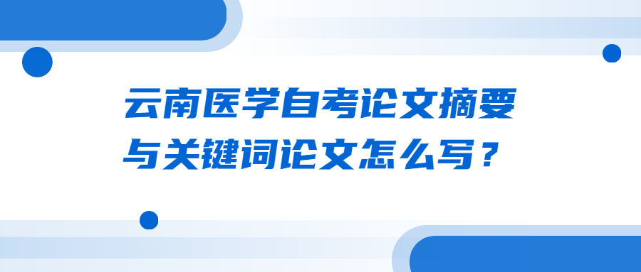 云南医学自考论文摘要与关键词论文怎么写？