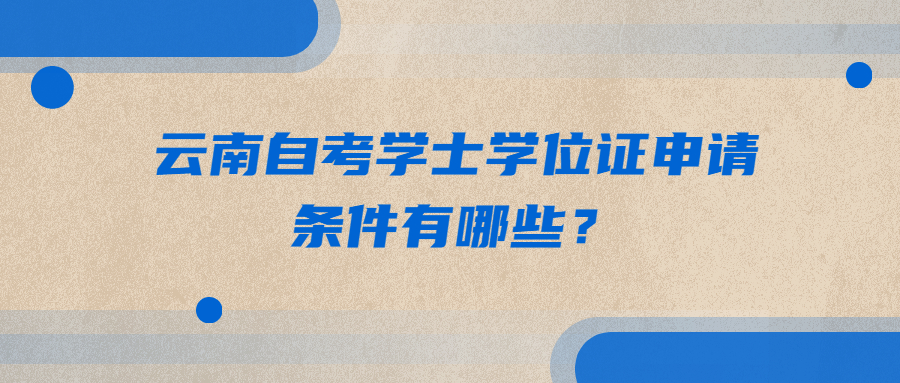 云南自考学士学位证申请条件有哪些？