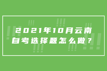 2021年10月云南自考选择题怎么做？
