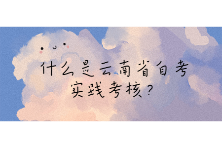 什么是云南省自考实践考核？