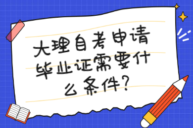 大理自考申请毕业证需要什么条件?