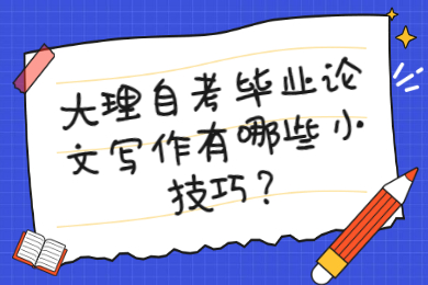 大理自考毕业论文写作有哪些小技巧?