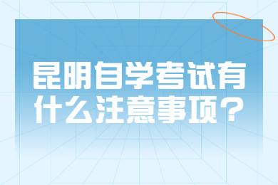 昆明自学考试有什么注意事项?