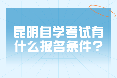 昆明自学考试有什么报名条件?