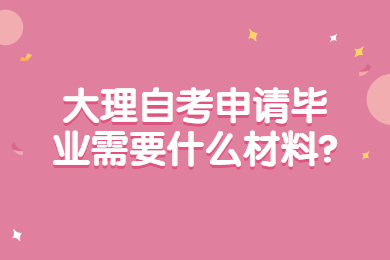 大理自考申请毕业需要什么材料?