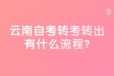 云南自考转考转出有什么流程?