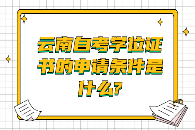 云南自考学位证书的申请条件是什么?