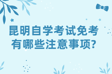 昆明自学考试免考有哪些注意事项?