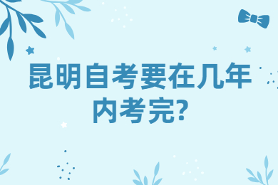 昆明自考要在几年内考完?