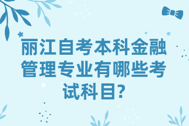 丽江自考本科金融管理专业有哪些考试科目?