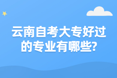 云南自考大专好过的专业有哪些?