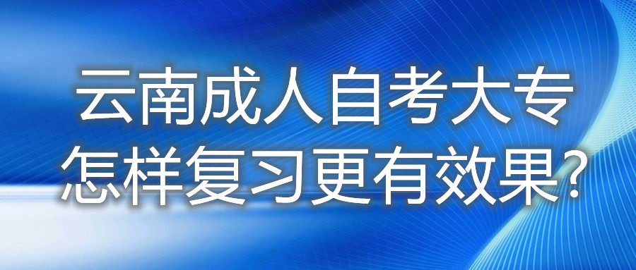 云南成人自考大专怎样复习更有效果?