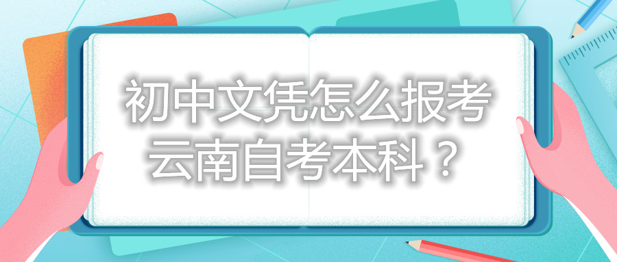 初中文凭怎么报考云南自考本科?