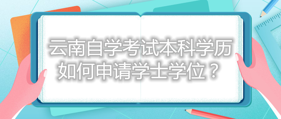 云南自学考试本科学历如何申请学士学位?