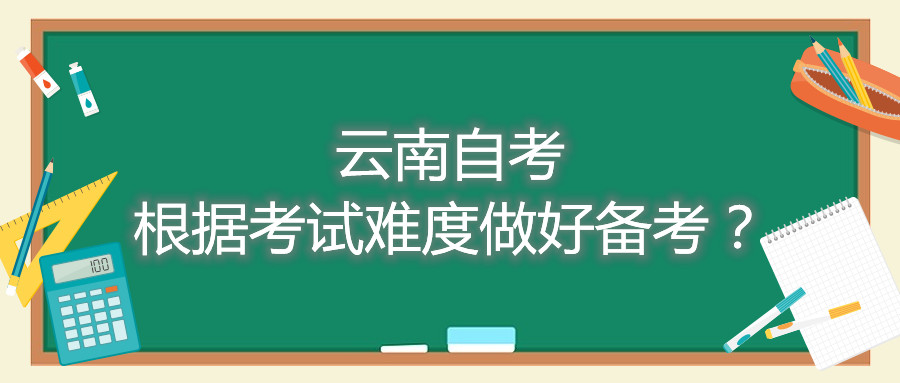 云南自考根据考试难度做好备考？