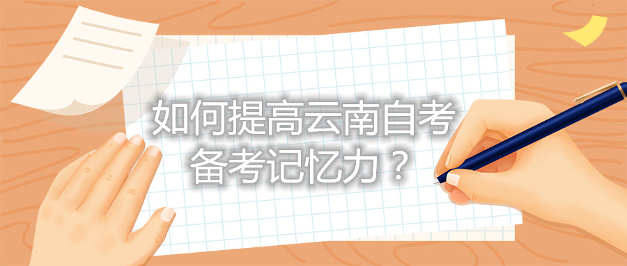 如何提高云南自考备考记忆力？