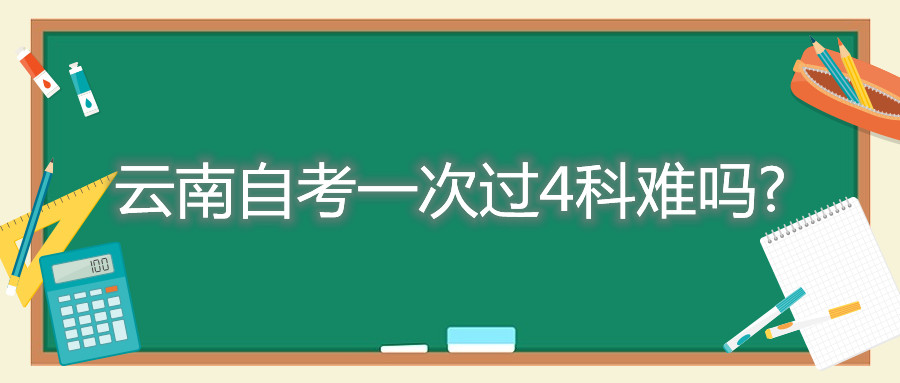 云南自考一次过4科难吗?