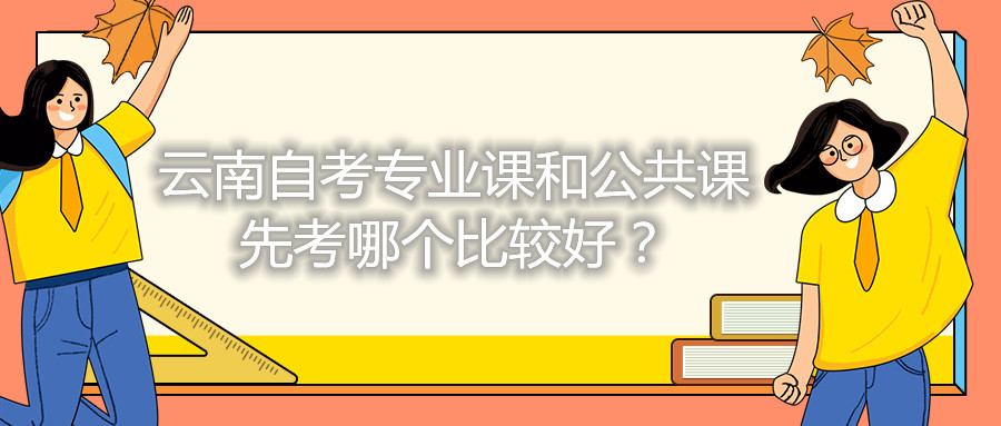 云南自考专业课和公共课先考哪个比较好？