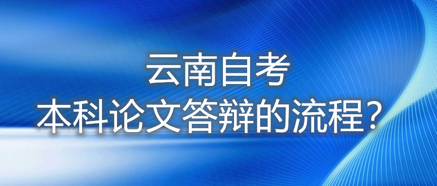 云南自考本科论文答辩的流程？