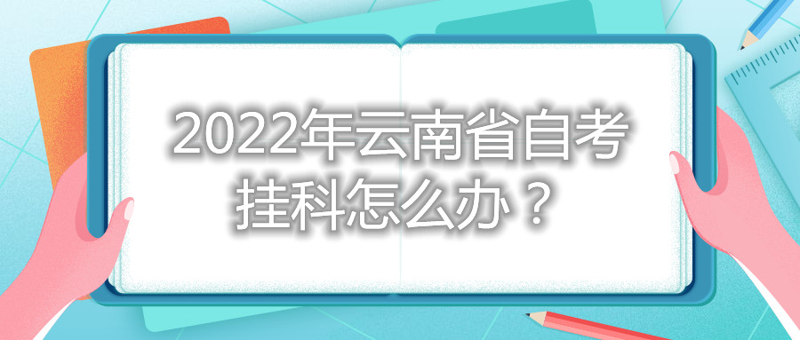 2022年云南省自考挂科怎么办？
