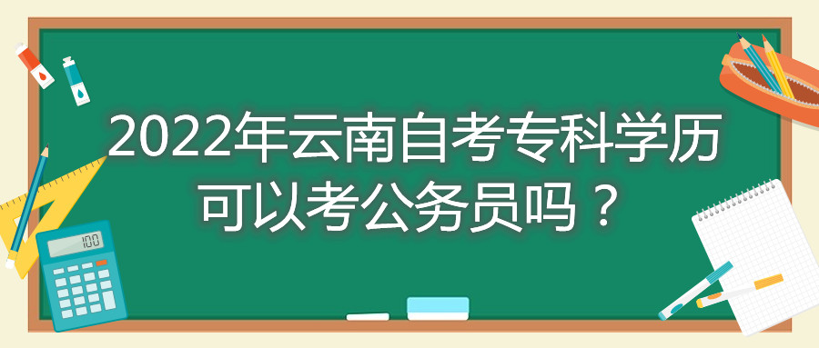 2022年云南自考专科学历可以考公务员吗？