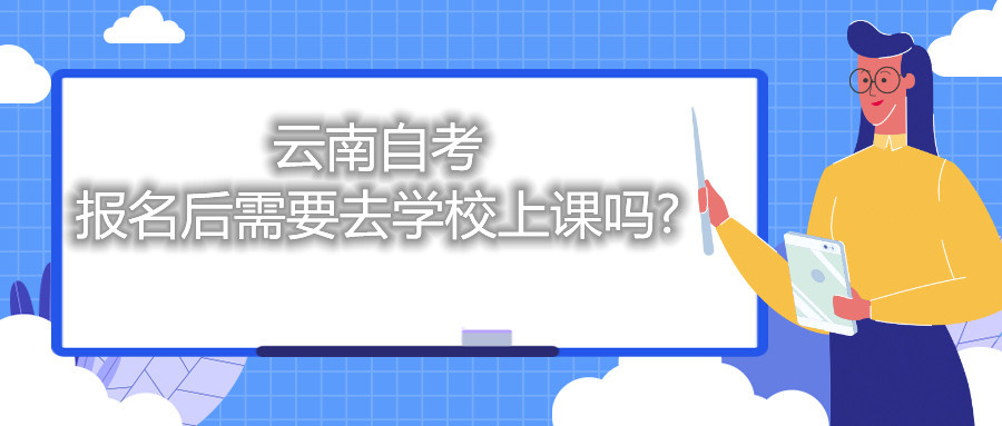 云南自考报名后需要去学校上课吗?
