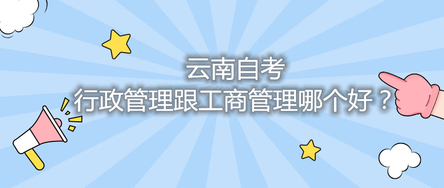 云南自考行政管理跟工商管理哪个好？