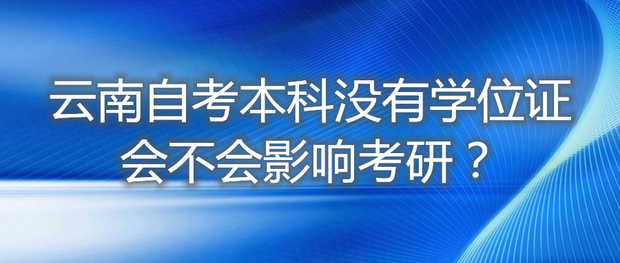 云南自考本科没有学位证会不会影响考研？