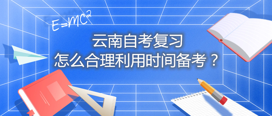 云南自考复习怎么合理利用时间备考？