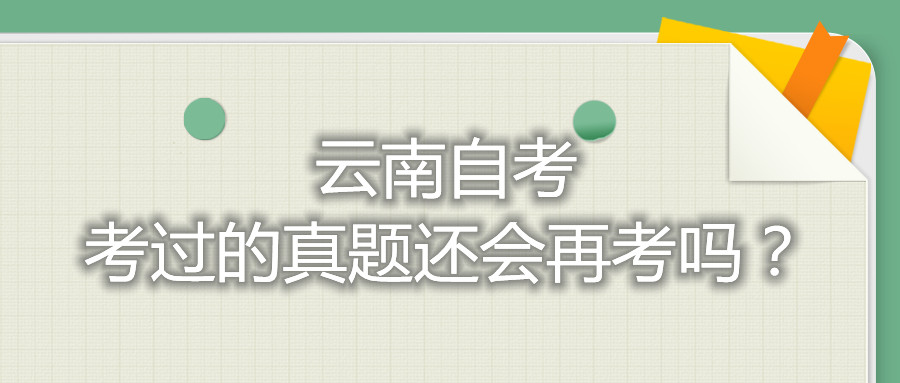 云南自考考过的真题还会再考吗?